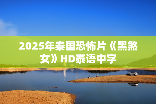 2025年泰国恐怖片《黑煞女》HD泰语中字