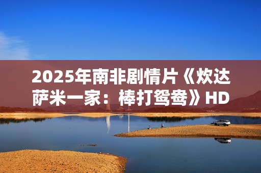 2025年南非剧情片《炊达萨米一家：棒打鸳鸯》HD英语中字