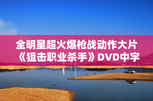 全明星超火爆枪战动作大片《狙击职业杀手》DVD中字
