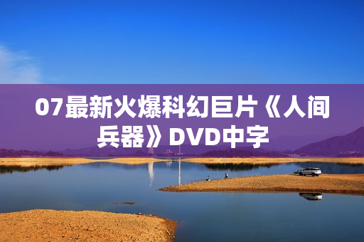 07最新火爆科幻巨片《人间兵器》DVD中字
