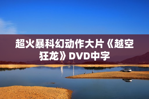 超火暴科幻动作大片《越空狂龙》DVD中字