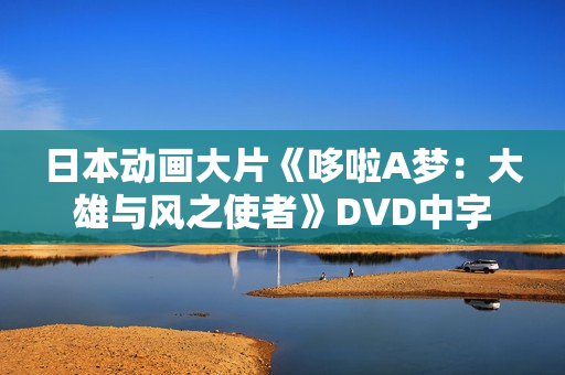 日本动画大片《哆啦A梦：大雄与风之使者》DVD中字