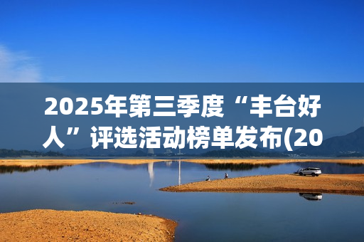 2025年第三季度“丰台好人”评选活动榜单发布(2025年第三季度GDP)