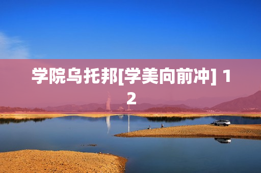 学院乌托邦[学美向前冲] 12