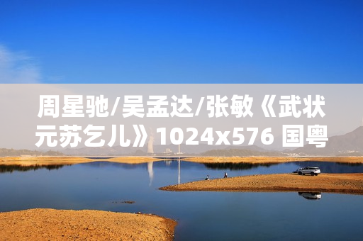 周星驰/吴孟达/张敏《武状元苏乞儿》1024x576 国粤双语中字