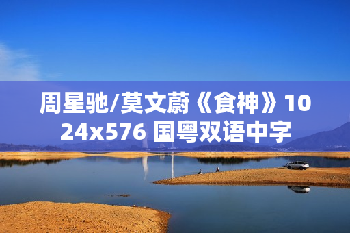 周星驰/莫文蔚《食神》1024x576 国粤双语中字