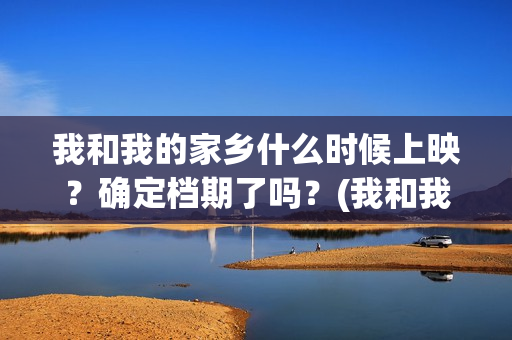 我和我的家乡什么时候上映？确定档期了吗？(我和我的家乡详解)