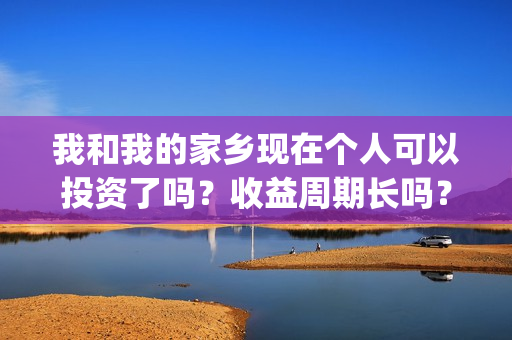 我和我的家乡现在个人可以投资了吗？收益周期长吗？(我和我的家乡完整了)