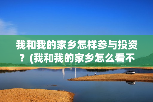 我和我的家乡怎样参与投资？(我和我的家乡怎么看不了)