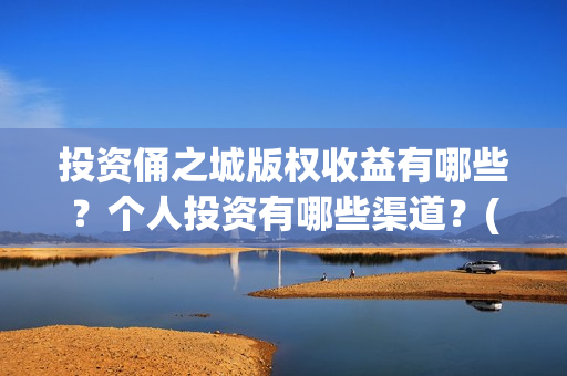 投资俑之城版权收益有哪些？个人投资有哪些渠道？(投资之门)