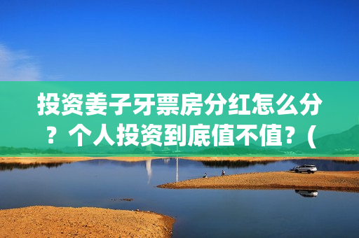 投资姜子牙票房分红怎么分？个人投资到底值不值？(电影姜子牙的票房是多少)