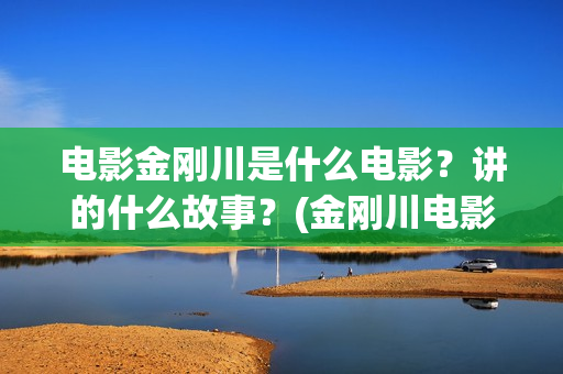 电影金刚川是什么电影？讲的什么故事？(金刚川电影原形)