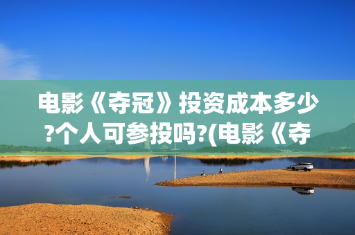 电影《夺冠》投资成本多少?个人可参投吗?(电影《夺冠》视频)
