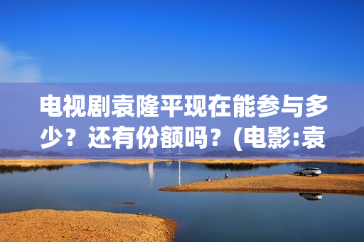电视剧袁隆平现在能参与多少？还有份额吗？(电影:袁隆平)