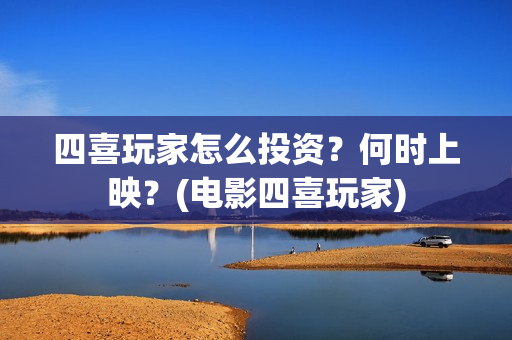 四喜玩家怎么投资？何时上映？(电影四喜玩家)