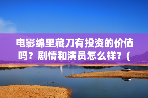 电影绵里藏刀有投资的价值吗？剧情和演员怎么样？(绵里藏刀 小说)