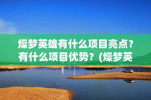 燥梦英雄有什么项目亮点？有什么项目优势？(燥梦英雄版权认购)