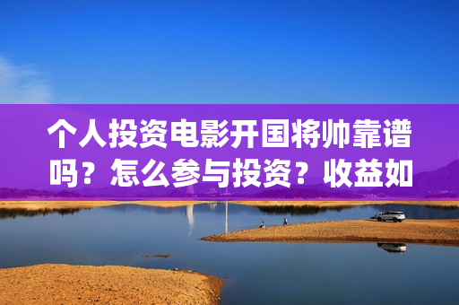 个人投资电影开国将帅靠谱吗？怎么参与投资？收益如何？(个人想投资电影)