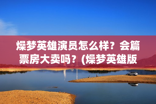 燥梦英雄演员怎么样？会篇票房大卖吗？(燥梦英雄版权认购)