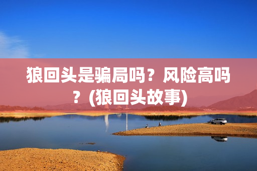 狼回头是骗局吗？风险高吗？(狼回头故事)