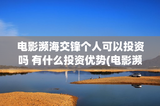 电影濒海交锋个人可以投资吗 有什么投资优势(电影濒海交锋什么时候上映)