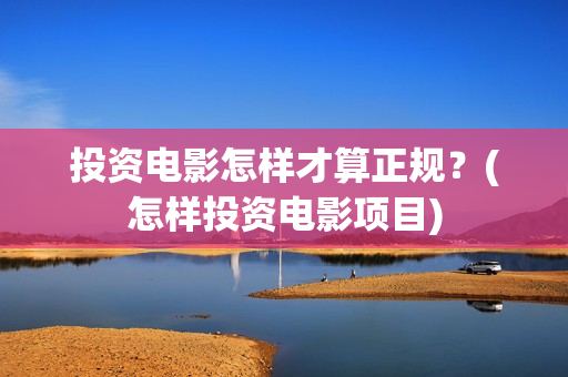 投资电影怎样才算正规？(怎样投资电影项目)