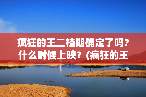 疯狂的王二档期确定了吗？什么时候上映？(疯狂的王子故事)