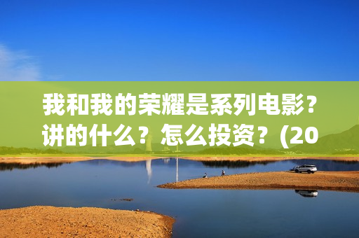 我和我的荣耀是系列电影？讲的什么？怎么投资？(2021年我和我的荣耀)