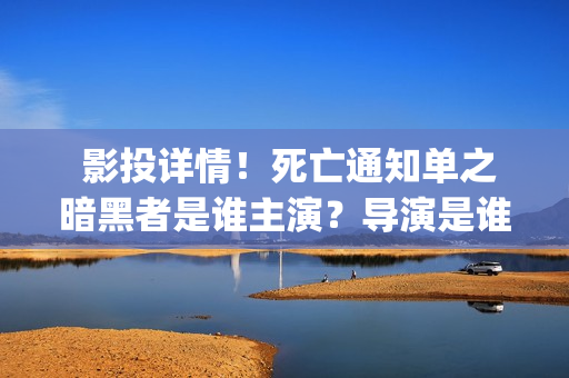  影投详情！死亡通知单之暗黑者是谁主演？导演是谁？实力怎样？(投影影院)