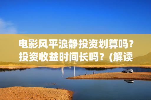 电影风平浪静投资划算吗？投资收益时间长吗？(解读电影风平浪静)