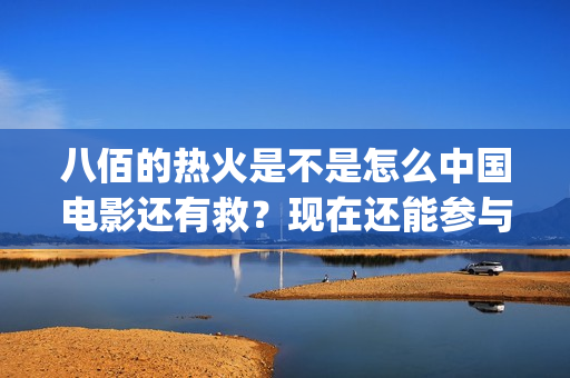 八佰的热火是不是怎么中国电影还有救？现在还能参与投资吗？(八佰热血镜头)