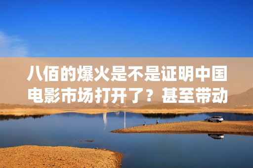 八佰的爆火是不是证明中国电影市场打开了？甚至带动手机？(八佰演的啥意思)