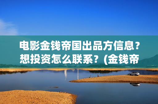电影金钱帝国出品方信息？想投资怎么联系？(金钱帝国电影简介)