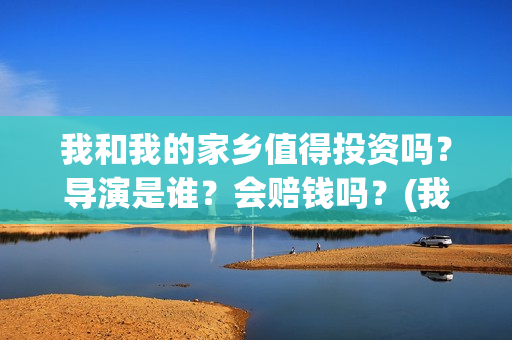 我和我的家乡值得投资吗？导演是谁？会赔钱吗？(我和我的家乡篇章)