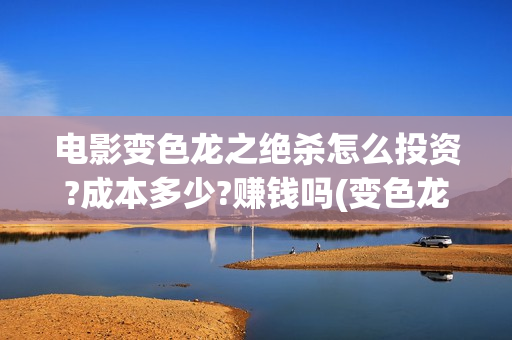 电影变色龙之绝杀怎么投资?成本多少?赚钱吗(变色龙之绝杀电影完整版)