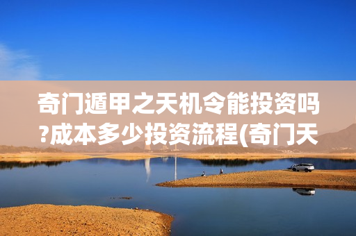 奇门遁甲之天机令能投资吗?成本多少投资流程(奇门天机秘法)