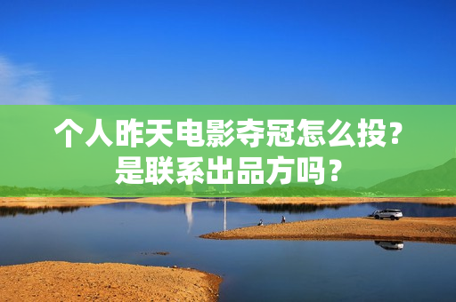 个人昨天电影夺冠怎么投？是联系出品方吗？