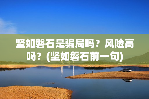 坚如磐石是骗局吗？风险高吗？(坚如磐石前一句)