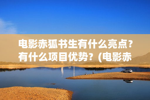 电影赤狐书生有什么亮点？有什么项目优势？(电影赤狐书生结局什么意思)