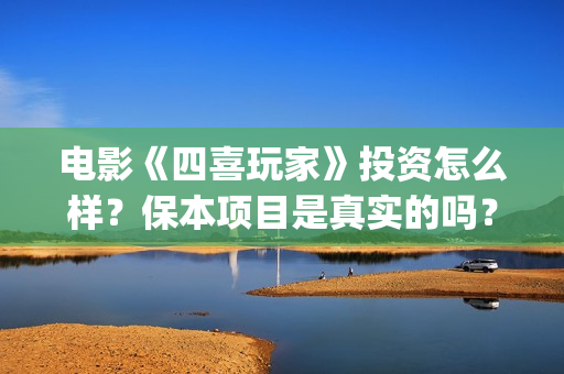 电影《四喜玩家》投资怎么样？保本项目是真实的吗？什么时候上映？(四喜玩法介绍)