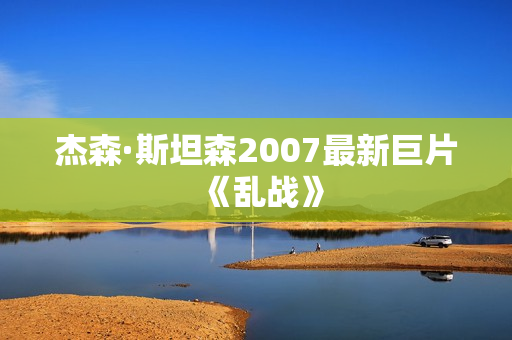 杰森·斯坦森2007最新巨片《乱战》