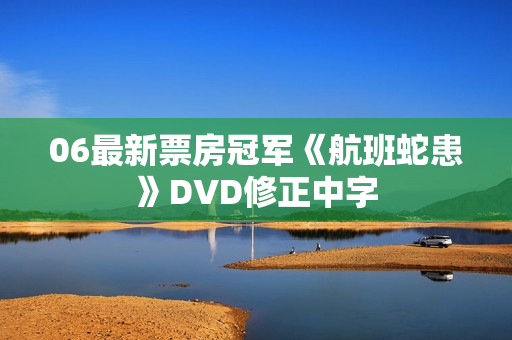 06最新票房冠军《航班蛇患》DVD修正中字