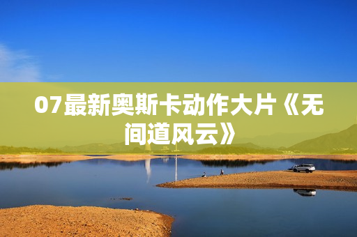 07最新奥斯卡动作大片《无间道风云》