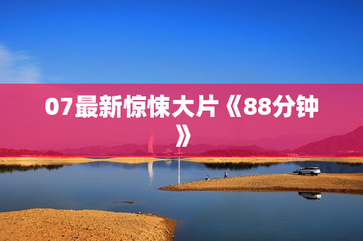 07最新惊悚大片《88分钟》