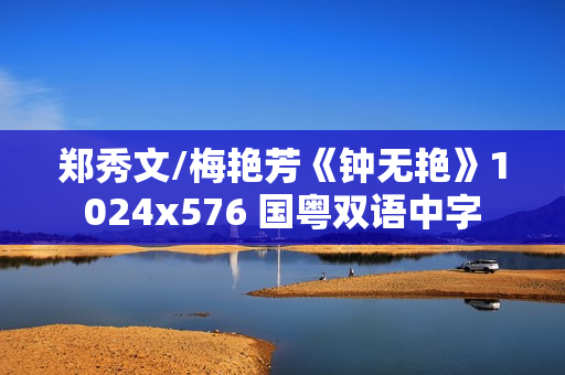 郑秀文/梅艳芳《钟无艳》1024x576 国粤双语中字