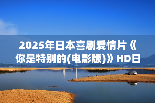 2025年日本喜剧爱情片《你是特别的(电影版)》HD日语中字