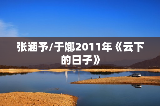 张涵予/于娜2011年《云下的日子》
