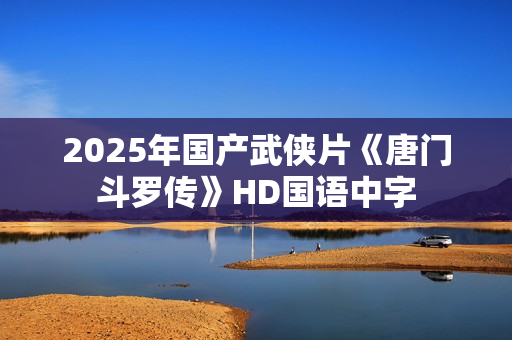 2025年国产武侠片《唐门斗罗传》HD国语中字