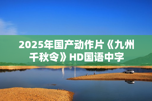 2025年国产动作片《九州千秋令》HD国语中字