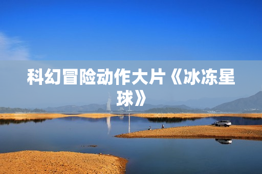 科幻冒险动作大片《冰冻星球》